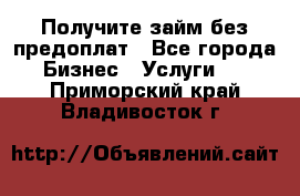 Получите займ без предоплат - Все города Бизнес » Услуги   . Приморский край,Владивосток г.